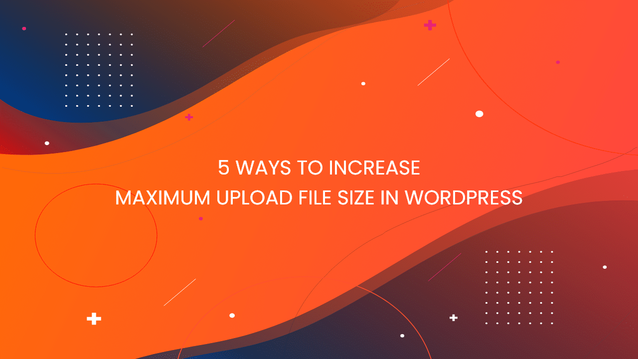 5-ways-to-increase-maximum-upload-file-size-in-wordpress-technextgen