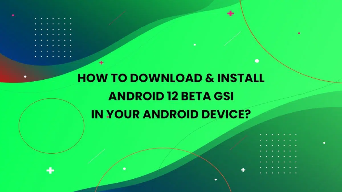 How to Download & Install Android 12 Beta GSI on your device?